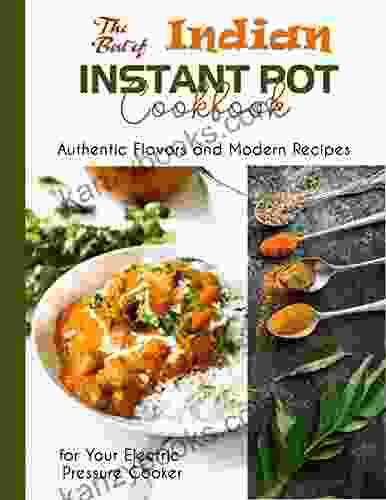 The Best Of Indian Instant Pot Cookbook Authentic Flavors And Modern Recipes For Your Electric Pressure Cooker