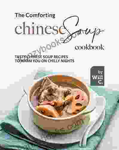 The Comforting Chinese Soup Cookbook: Tasty Chinese Soup Recipes To Warm You On Chilly Nights