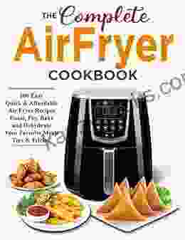 The Complete Air Fryer Cookbook 600 Easy Quick And Affordable Air Fryer Recipes For Roast Fry Bake And Dehydrate Your Favorite Meals Tip And Tricks
