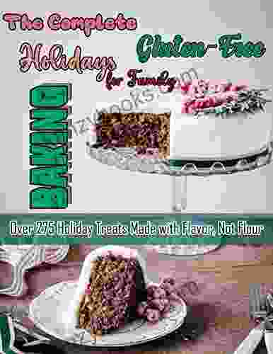 The Complete Gluten Free Holidays Baking For Family With Over 275 Holiday Treats Made With Flavor Not Flour