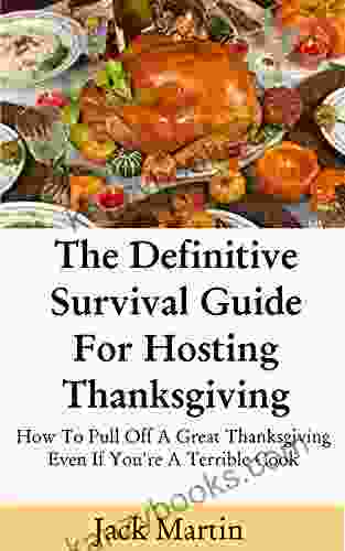 The Definitive Survival Guide For Hosting Thanksgiving: How To Pull Off A Great Thanksgiving Even If You Re A Terrible Cook