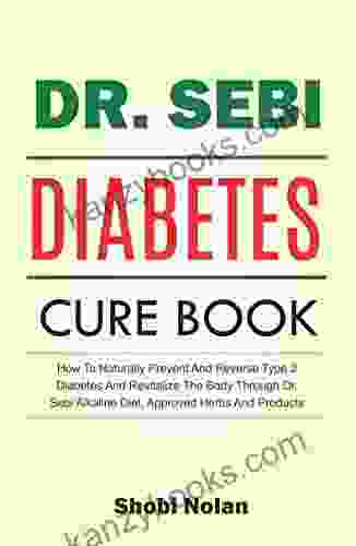The Dr Sebi Diabetes Cure Book: How To Naturally Prevent And Reverse Type 2 Diabetes And Revitalize The Body Through Dr Sebi Alkaline Diet Approved Herbs And Products (The Dr Sebi Diet Guide)