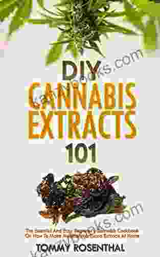 DIY Cannabis Extracts 101: The Essential And Easy Beginner S Cannabis Cookbook On How To Make Medical Marijuana Extracts At Home (Cannabis 2)