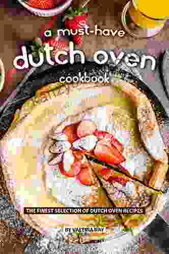 A Must Have Dutch Oven Cookbook: The Finest Selection Of Dutch Oven Recipes