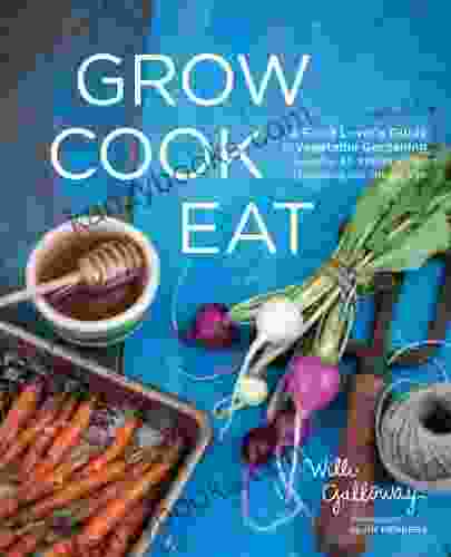 Grow Cook Eat: A Food Lover S Guide To Vegetable Gardening Including 50 Recipes Plus Harvesting And Storage Tips
