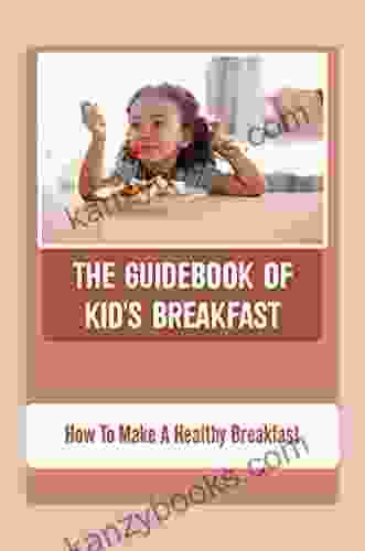 The Guidebook Of Kid S Breakfast: How To Make A Healthy Breakfast