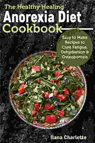 The Healthy Healing Anorexia Diet Cookbook: Easy To Make Recipes To Cure Fatigue Dehydration Osteoporosis