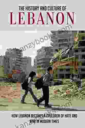 The History And Culture Of Lebanon: How Lebanon Becomes A Cauldron Of Hate And War In Modern Times