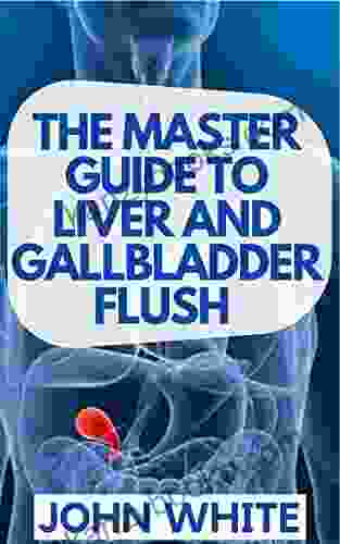 THE MASTER GUIDE TO LIVER AND GALLBLADDER FLUSH : A Step By Step Guide To Managing Your Liver And Gallbladder