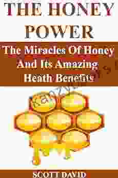 The Honey Power: The Miracles Of Honey And Its Amazing Health Benefits