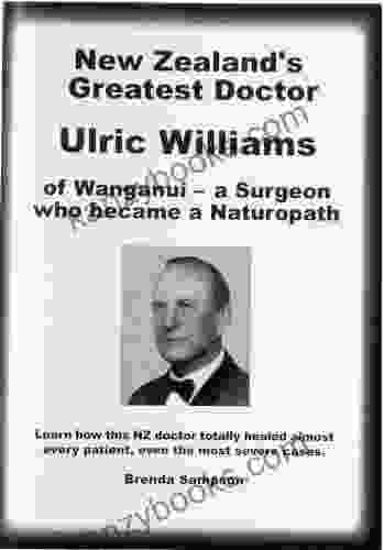 New Zealand S Greatest Doctor Ulric Williams Of Wanganui: A Surgeon Who Became A Naturopath