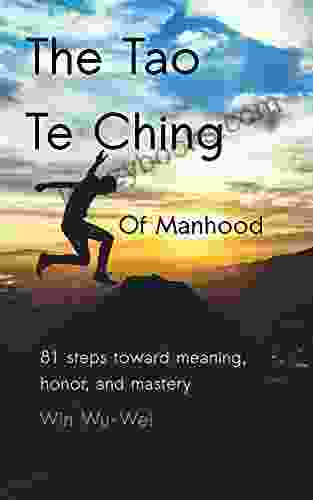 The Tao Te Ching Of Manhood: 81 Steps Toward Meaning Honor And Mastery (The 81 Steps Series)