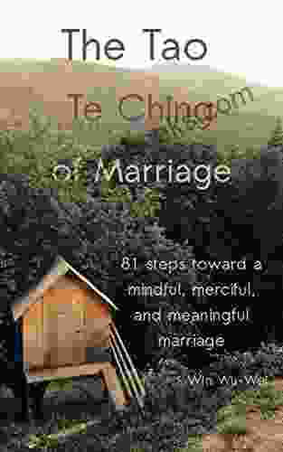 The Tao Te Ching Of Marriage: 81 Steps Toward A Mindful Merciful And Meaningful Marriage (The 81 Steps Series)