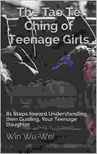 The Tao Te Ching Of Teenage Girls: 81 Steps Toward Understanding Then Guiding Your Teenage Daughter (The 81 Steps Series)