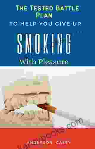 The Tested Battle Plan To Help You Give Up Smoking With Pleasure: Kicking The Habit