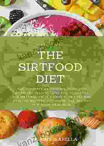 YOUR GUIDE TO THE SIRTFOOD DIET: THE ULTIMATE BEGINNER S GUIDE FOR BURN FAT WEIGHT LOSS AND ACTIVATES THE METABOLISM IN 7 DAYS WITH EASY AND HEALTHY RECIPES INCLUDING RECIPES FOR YOUR MEAL PLAN