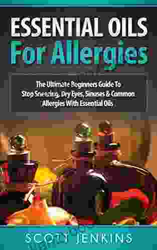 ESSENTIAL OILS FOR ALLERGIES: The Ultimate Beginners Guide To Stop Sneezing Dry Eyes Sinuses Common Allergies With Essential Oils (Soap Making Bath Lavender Oil Coconut Oil Tea Tree Oil)