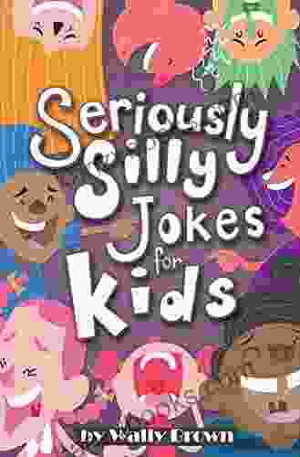 Seriously Silly Jokes For Kids: Joke For Boys And Girls Ages 7 12