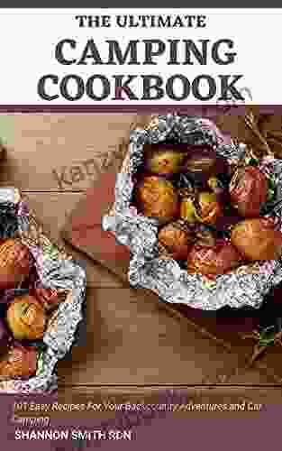 The Ultimate Camping Cookbook: 101 Easy Recipes For Your Backcountry Adventures And Car Camping