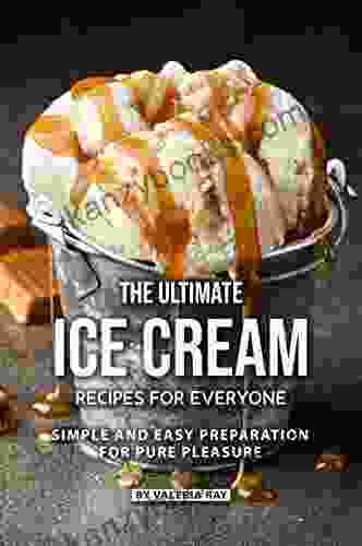 The Ultimate Ice Cream Recipes For Everyone: Simple And Easy Preparation For Pure Pleasure