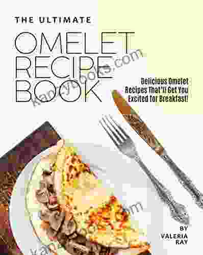 The Ultimate Omelet Recipe Book: Delicious Omelet Recipes That Ll Get You Excited For Breakfast