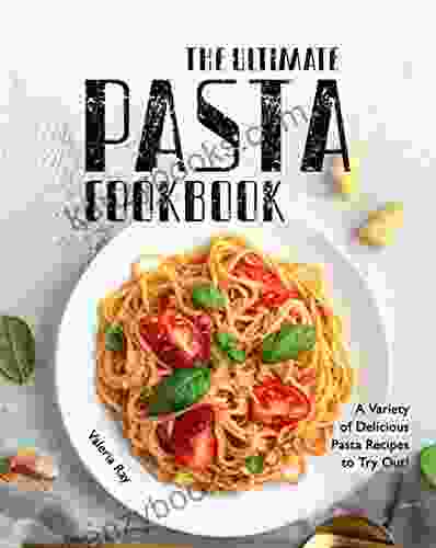 The Ultimate Pasta Cookbook: A Variety Of Delicious Pasta Recipes To Try Out