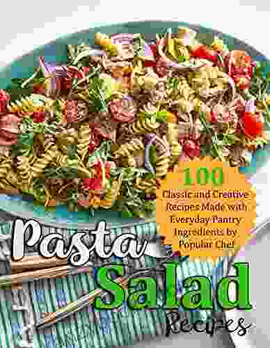 Pasta Salad Recipes: 100 Classic And Creative Recipes Made With Everyday Pantry Ingredients By Popular CHef