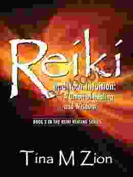 Reiki And Your Intuition: A Union Of Healing And Wisdom (The Reiki Healing 2)