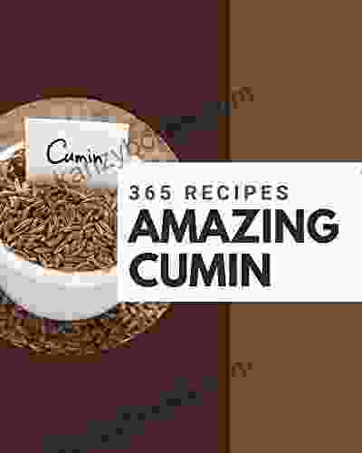 365 Amazing Cumin Recipes: The Best Ever Of Cumin Cookbook