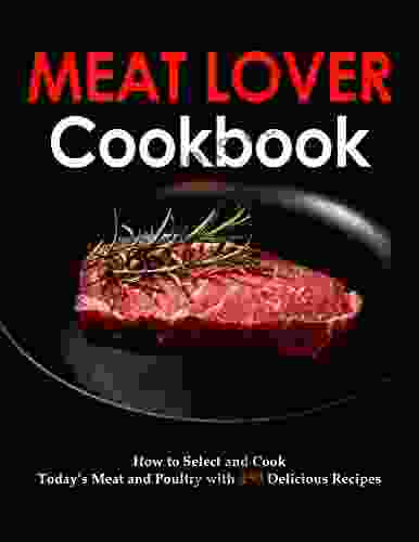 Meat Lover Cookbook: How To Select And Cook Today S Meat And Poultry With 450 Delicious Recipes