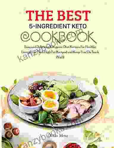 The BEST 5 Ingredient Keto Cookbook: Easy And Delicious Ketogenic Diet Recipes For Healthy Living(Low Carb High Fat Recipes) And Keep You On Track (Vol 1)