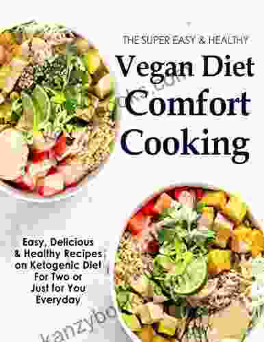 The Super Easy Healthy Vegan Diet Comfort Cooking Easy Delicious Healthy Recipes On Ketogenic Diet For Two Or Just For You Everyday