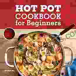 Hot Pot Cookbook For Beginners: Flavorful One Pot Meals From Korea China Thailand Mongolia And More