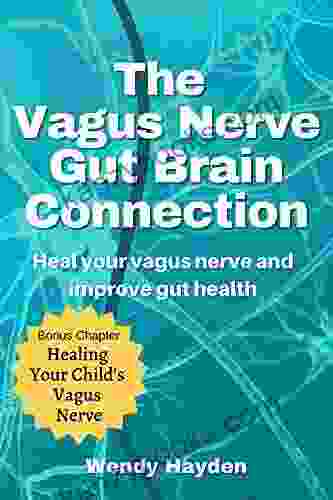 The Vagus Nerve Gut Brain Connection: Heal Your Vagus Nerve And Improve Gut Health
