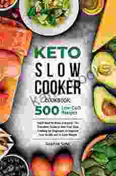 Keto Slow Cooker Cookbook: 500 Low Carb Recipes You Ll Want To Make Everyday The Complete Guide To Keto Diet Slow Cooking For Beginners To Improve Your Health And To Lose Weight