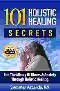 101 Holistic Healing Secrets: Surprising Natural Healing Secrets For Anxiety Depression Pain High Blood Pressure And High Cholesterol