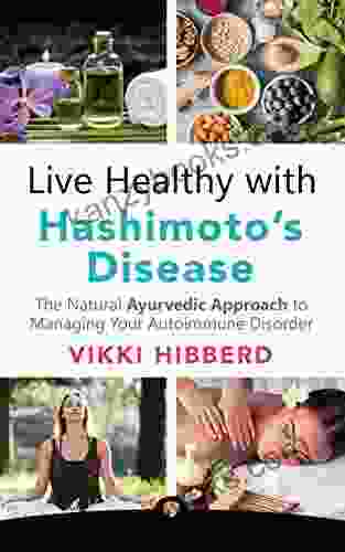 Live Healthy With Hashimoto S Disease: The Natural Ayurvedic Approach To Managing Your Autoimmune Disorder