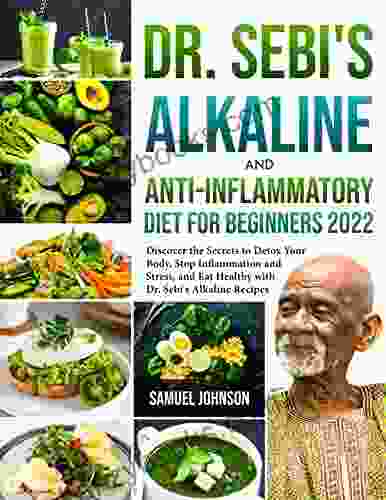 Dr Sebi S Alkaline And Anti Inflammatory Diet For Beginners 2024: Discover The Secrets To Detox Your Body Stop Inflammation And Stress And Eat Healthy With Dr Sebi S Alkaline Recipes