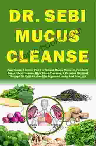 DR SEBI MUCUS CLEANSE: Easy Guide Plan For Natural Mucus Removal Full Body Detox Liver Cleanse High Blood Pressure Diabetes Reversal Through Dr And Products (The Dr Sebi Diet Guide)