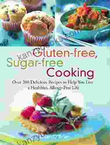 Gluten Free Sugar Free Cooking: Over 200 Delicious Recipes To Help You Live A Healthier Allergy Free Life