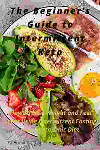 The Beginner S Guide To Intermittent Keto: How To Lose Weight And Feel Great Using Intermittent Fasting And A Ketogenic Diet