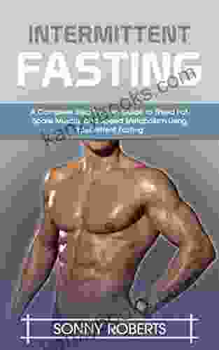 Intermittent Fasting: A Guide To Understand Intermittent Fasting To Change Your Lifestyle And Build Lean Muscles (lose Weight 6 Pack Abs Diet Ketogenic Improved Insulin Resistance 4)