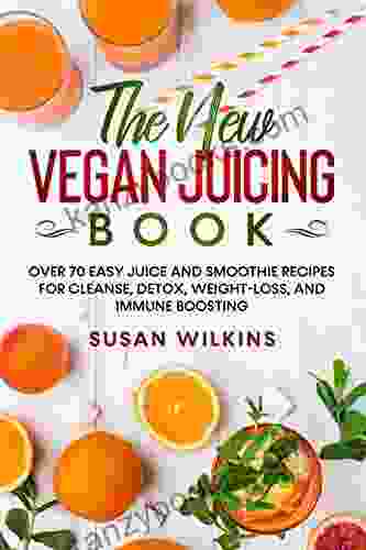 THE NEW VEGAN JUICING BOOK: Over 70 Easy Juice And Smoothie Recipes For Cleanse Detox Weight Loss And Immune Boosting