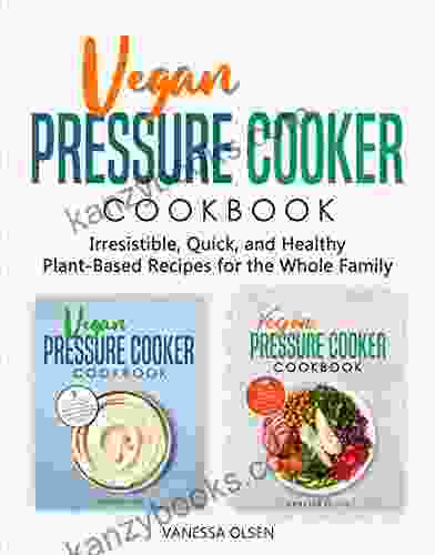 Vegan Pressure Cooker Cookbook: Irresistible Quick And Healthy Plant Based Recipes For The Whole Family