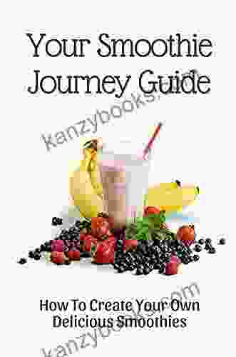 Your Smoothie Journey Guide: How To Create Your Own Delicious Smoothies: Healthy Meal Prep Smoothies
