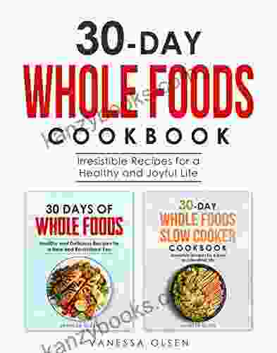 30 Day Whole Foods Cookbook: Irresistible Recipes For A Healthy And Joyful Life