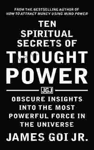 Ten Spiritual Secrets Of Thought Power: Obscure Insights Into The Most Powerful Force In The Universe