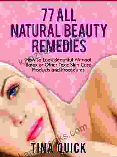 77 Natural Beauty Remedies: How To Look Beautiful Without Botox Or Other Toxic Skin Care Products And Procedures (Healthy Herbal Remedies 1)