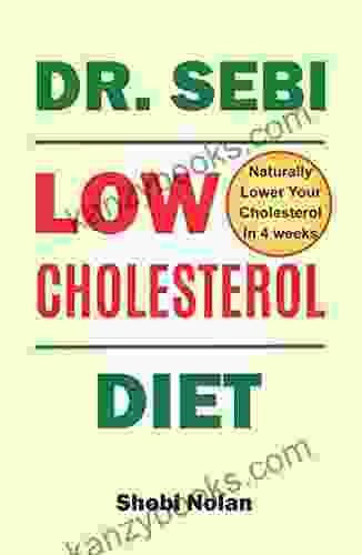 Dr Sebi Low Cholesterol Diet: How To Naturally Lower Your Cholesterol In 4 Weeks Through Dr Sebi Diet Approved Herbs And Products (The Dr Sebi Diet Guide)