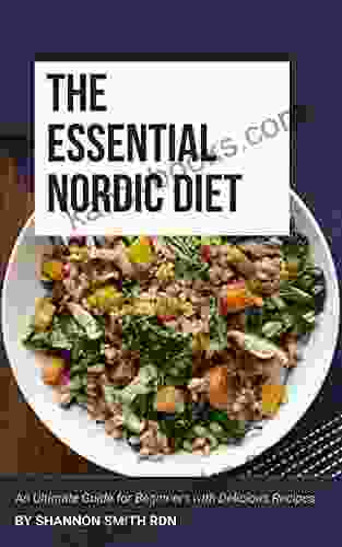 The Essential Nordic Diet: An Ultimate Guide For Beginners With Delicious Recipes